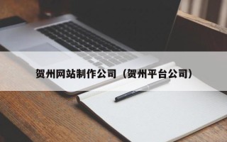 北票贺州网站制作公司（贺州平台公司）